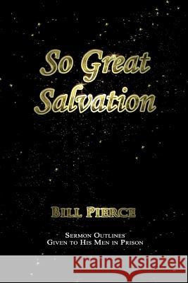 So Great Salvation: Sermon Outlines Given to His Men in Prison Bill Pierce 9780615796925 Go Soulwinning Ministries - książka