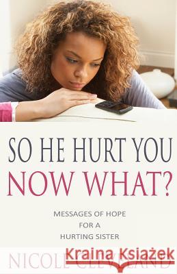 So He Hurt You, Now What?: Messages of Hope for a Hurting Sister Nicole Cleveland 9781494880378 Createspace - książka