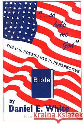 So Help Me God: The US Presidents in Perspective Daniel E White 9781560727293 Nova Science Publishers Inc - książka