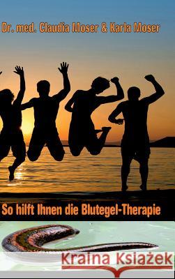 So hilft ihnen die Blutegeltherapie Dr Med Claudia Moser, Karla Moser, Anamcarahaus Von Asenhain Verlag 9783946414001 Anamcarahaus Von Asenhain Verlag - książka