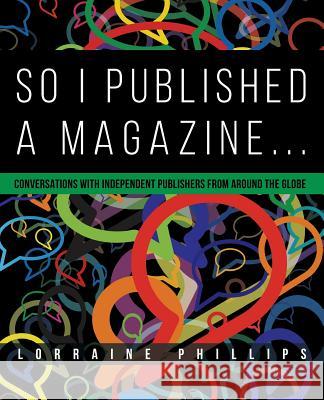 So I Published A Magazine: Conversations with Independent Publishers from Around the Globe Phillips, Lorraine 9780988953567 36 Books, LLC - książka