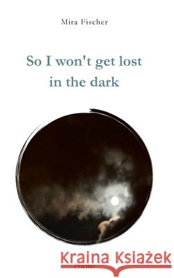 So I won't get lost in the dark: Poems Mira Fischer 9783347276833 Tredition Gmbh - książka