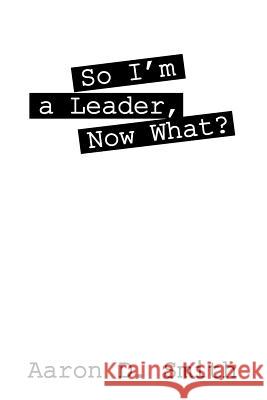 So I'm a Leader, Now What? Aaron D. Smith 9781478766575 Outskirts Press - książka