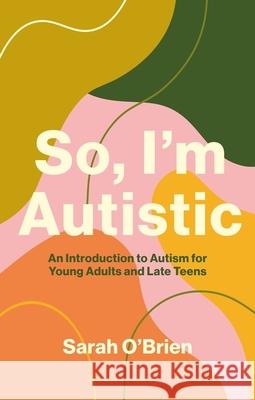 So, I'm Autistic: An Introduction to Autism for Young Adults and Late Teens Sarah O'Brien 9781839972263 Jessica Kingsley Publishers - książka