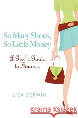 So Many Shoes, So Little Money: A Girl's Guide to Finance Lisa Serwin 9781439231210 Booksurge Publishing - książka