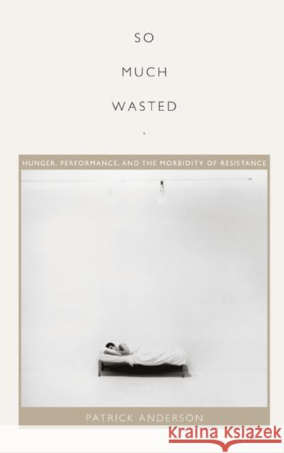 So Much Wasted: Hunger, Performance, and the Morbidity of Resistance Anderson, Patrick 9780822348191 Not Avail - książka