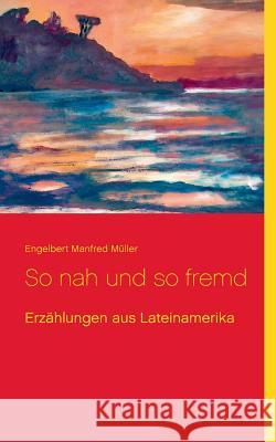 So nah und so fremd: Erzählungen aus Lateinamerika Müller, Engelbert Manfred 9783741276019 Books on Demand - książka