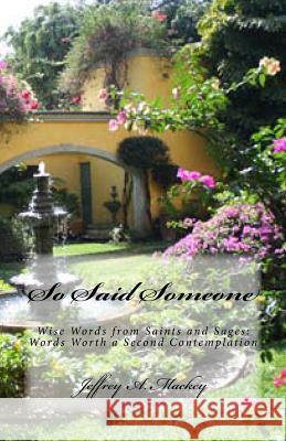 So Said Someone: Wise Words from Saints and Sages: Words Worth a Second Contemplation Jeffrey a. Mackey 9781481038140 Createspace - książka