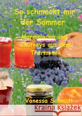 So schmeckt mir der Sommer: - Marmeladen und Cutneys aus dem Thermomix - Schmidt, Vanessa 9783735737540 Books on Demand - książka