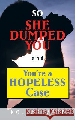 So She Dumped You and You're a Hopeless Case Kollar Mate 9781452525129 Balboa Press International - książka