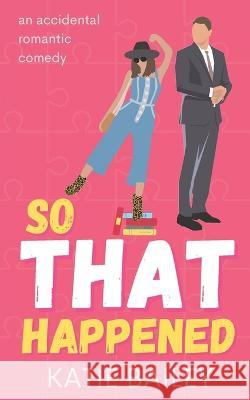 So That Happened: A Romantic Comedy Katie Bailey 9781777818098 Eleventh Avenue Publishing Inc. - książka