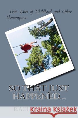 So That Just Happened...: True Tales of Childhood and Other Shennanigans Rachel Moore 9781503133440 Createspace - książka