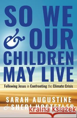 So That We and Our Children May Live: Following Jesus in Confronting the Climate Crisis Sarah Augustine Sheri Hostetler 9781513812946 Herald Press (VA) - książka