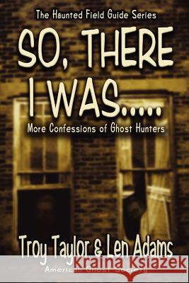 So, There I Was... Troy Taylor Len Adams 9781892523440 Whitechapel Productions - książka