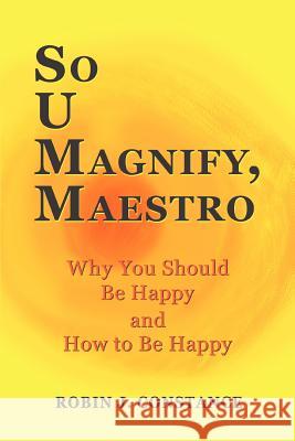 So U Magnify, Maestro: Why You Should Be Happy and How to Be Happy Constance, Robin J. 9780595429653 iUniverse - książka