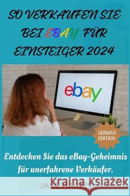 So verkaufen Sie bei eBay für Einsteiger 2024: Entdecken Sie das eBay-Geheimnis für unerfahrene Verkäufer. Jake Harris 9798325486517 Independently Published - książka