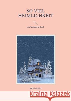 So viel Heimlichkeit: ein Weihnachtsbuch Elfride Stehle 9783756884582 Books on Demand - książka
