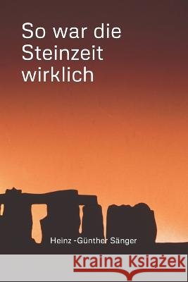 So war die Steinzeit wirklich Heinz - Gunther Sanger   9798392511327 Independently Published - książka