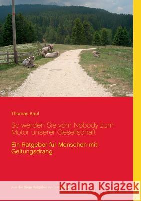 So werden Sie vom Nobody zum Motor unserer Gesellschaft: Ein Ratgeber für Menschen mit Geltungsdrang Kaul, Thomas 9783735741158 Books on Demand - książka