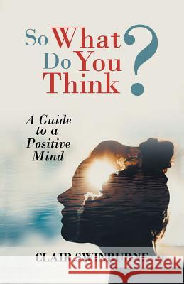 So What Do You Think?: A Guide to a Positive Mind Swinburne, Clair 9781462029358 iUniverse.com - książka
