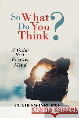 So What Do You Think?: A Guide to a Positive Mind Swinburne, Clair 9781462029365 iUniverse.com - książka