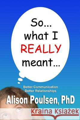 So... what I REALLY meant...: Better Communication Better Relationships Poulsen, Alison 9781500592493 Createspace - książka