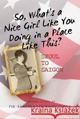 So What's a Nice Girl Like You Doing in a Place Like This? Seoul to Saigon: Personal Essays Dr Sandra Lockney Davis 9781466426030 Createspace - książka