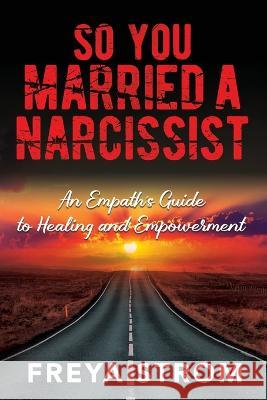 So You Married a Narcissist: An Empath\'s Guide to Healing and Empowerment Freya Strom 9781778229602 Anita Reimer - książka