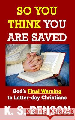 So You Think You Are Saved: God's Final Warning to Latter-day Christians K. S. Benson 9781096839118 Independently Published - książka