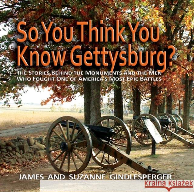 So You Think You Know Gettysburg?: The Stories Behind the Monuments and the Men Who Fought One of America's Most Epic Battles James Gindlesperger Suzanne Gindlesperger 9780895873743 John F. Blair Publisher - książka