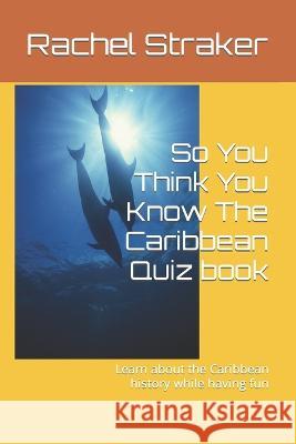 So You Think You Know The Caribbean: Learn about the Caribbean history while having fun Rachel E Straker 9798365036215 Independently Published - książka