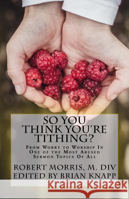 So You Think You're Tithing?: From Worry to Worship In One of the Most Abused Sermon Topics Of All Knapp, Brian 9781548108168 Createspace Independent Publishing Platform - książka