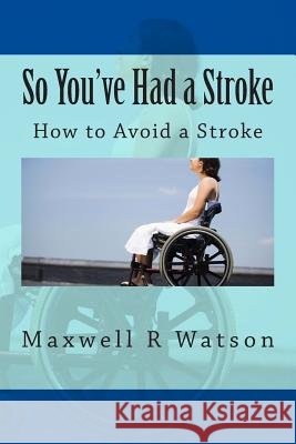 So You've Had a Stroke: How to Avoid a Stroke MR Maxwell R. Watson 9781511707664 Createspace - książka