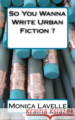 So You Wanna Write Urban Fiction ?: Your Ultimate Writing Resource For Entering The Urban Fiction Genre Lavelle, Monica 9781514692806 Createspace - książka