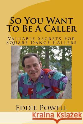 So You Want To Be A Caller: Valuable Secrets For Square Dance Callers Powell Mba, Eddie 9781542384476 Createspace Independent Publishing Platform - książka