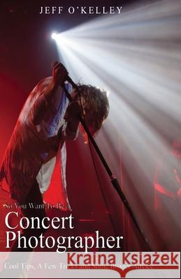 So You Want To Be A Concert Photographer: Cool Tips, A Few Tricks and Some Insider Advice O'Kelley, Jeff 9781479382286 Createspace - książka