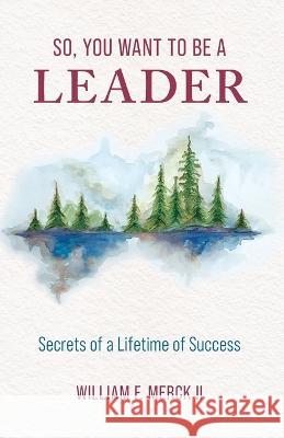 So, You Want to Be a Leader: Secrets of a Lifetime of Success William F. Merck 9781736393789 Merck II Press - książka