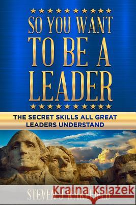 So You Want To Be A Leader: The Secret Skills All Great Leaders Understand Frances C. Wakefield Steven J. Wakefield 9781076851475 Independently Published - książka