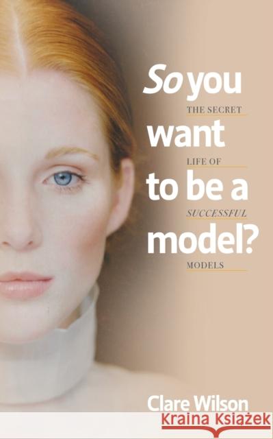So you want to be a model?: The Secret Life of Successful Models Clare Wilson 9781800422421 Silverwood Books - książka