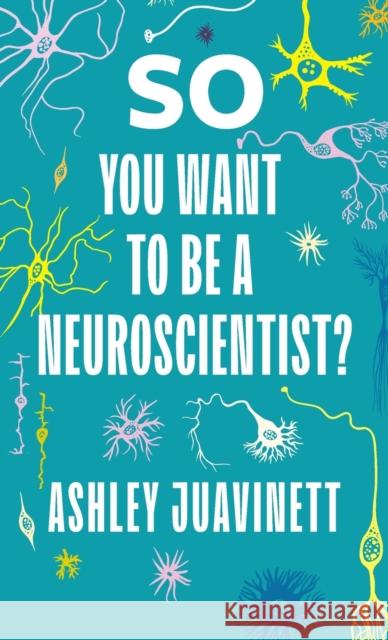 So You Want to Be a Neuroscientist? Ashley Juavinett 9780231190886 Columbia University Press - książka