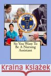 So You Want To Be A Nursing Assistant Fraser, Stephen B. 9781484010174 Createspace