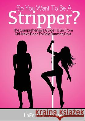 So You Want to Be a Stripper?: The Comprehensive Guide to Go from Girl-Next-Door to Pole Dancing Diva Lefemme Lashay Sandra Jean-Pierre Nicholas Brown 9781505425826 Createspace - książka