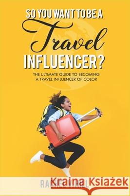 So You Want To Be A Travel Influencer?: The Ultimate Guide To Becoming A Travel Influencer of Color Rachel V. Hill 9781792684005 Independently Published - książka