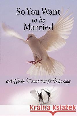 So You Want to Be Married: A Godly Foundation for Marriage Lady M 9781450250627 iUniverse.com - książka