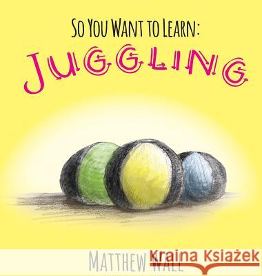 So You Want to Learn: Juggling Matthew Wall Matthew Wall 9781941429594 Handersen Publishing - książka