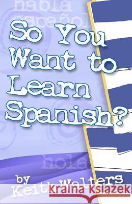 So You Want to Learn Spanish? Keith Walters 9780985663704 True Blue Dolphin Publishing - książka