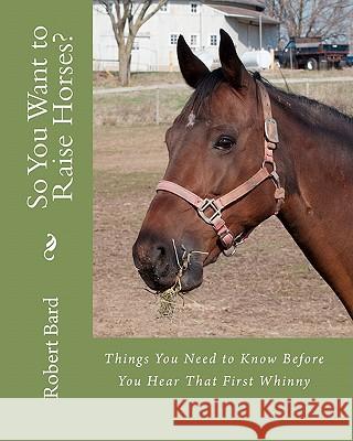 So You Want to Raise Horses?: Things You Need to Know Before You Hear That First Whinny Dr Robert Bar 9781456401894 Createspace - książka