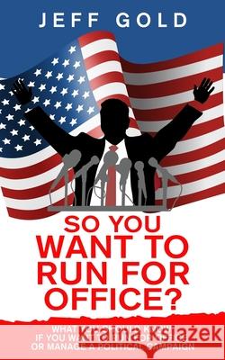 So You Want to Run for Office?: What You Should Know if You Want to Run for Office or Manage a Political Campaign Jeff Gold 9781734805321 Bcg Publishing - książka