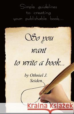 So You Want to Write a Book: Simple Guidelines to Creating Your Publishable Book Othniel J. Seiden 9781519496072 Createspace Independent Publishing Platform - książka