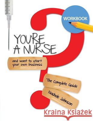 So You're a Nurse and Want to Start Your Own Business?: Workbook Nachole Johnson 9781547025619 Createspace Independent Publishing Platform - książka